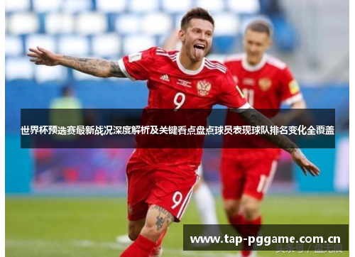世界杯预选赛最新战况深度解析及关键看点盘点球员表现球队排名变化全覆盖 世界杯预选赛最新战况深度解析及关键看点盘点球员表现球队排名变化全覆盖