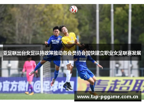 亚足联出台女足扶持政策推动各会员协会加快建立职业女足联赛发展 亚足联出台女足扶持政策推动各会员协会加快建立职业女足联赛发展